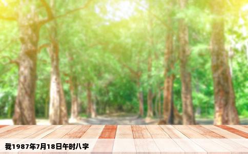 我1987年7月18日午时八字