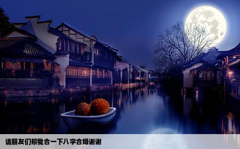 请朋友们帮我合一下八字合婚谢谢