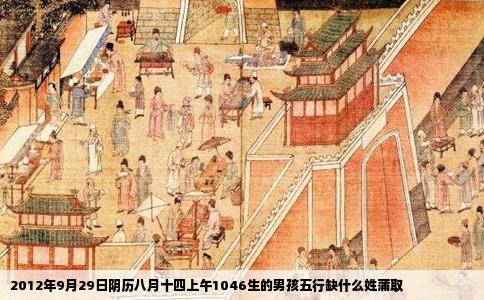 2012年9月29日阴历八月十四上午1046生的男孩五行缺什么姓蒲取