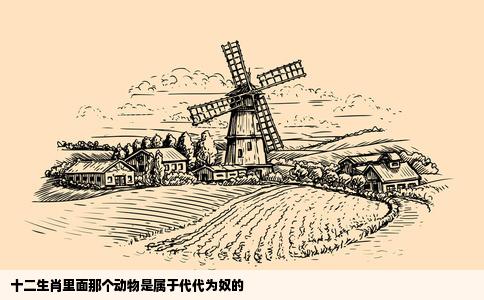 十二生肖里面那个动物是属于代代为奴的