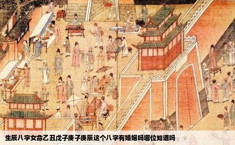 生辰八字女命乙丑戊子庚子庚辰这个八字有婚姻吗哪位知道吗