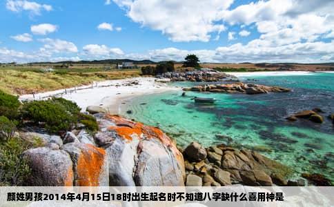 颜姓男孩2014年4月15日18时出生起名时不知道八字缺什么喜用神是