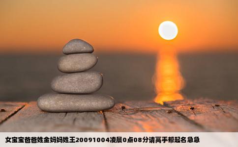女宝宝爸爸姓金妈妈姓王20091004凌晨0点08分请高手帮起名急急
