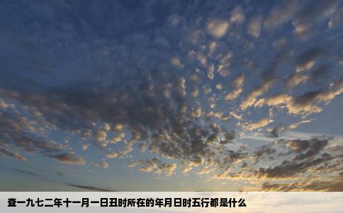 查一九七二年十一月一日丑时所在的年月日时五行都是什么