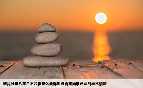 帮我分析八字合不合相克么要详细男丙寅丙申己酉时辰不清楚