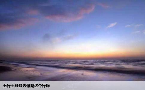 五行土旺缺火佩戴这个行吗