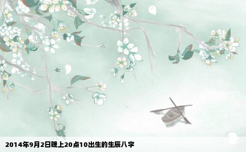 2014年9月2日晚上20点10出生的生辰八字