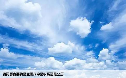 请问算命要的是生辰八字是农历还是公历