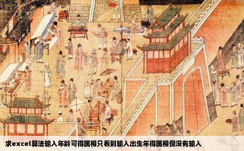 求excel算法输入年龄可得属相只看到输入出生年得属相但没有输入
