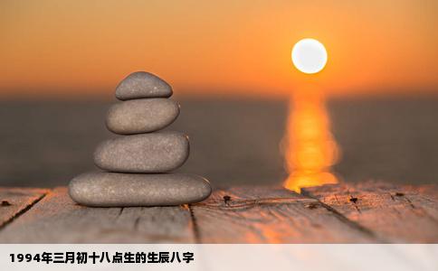 1994年三月初十八点生的生辰八字