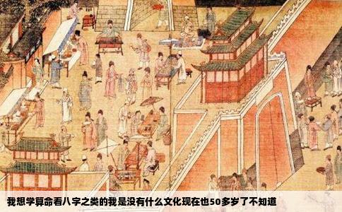 我想学算命看八字之类的我是没有什么文化现在也50多岁了不知道