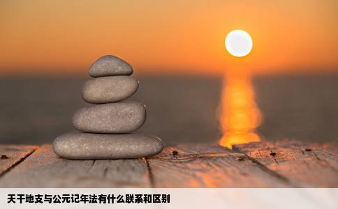 天干地支与公元记年法有什么联系和区别