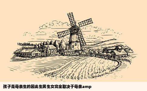 孩子是母亲生的因此生男生女完全取决于母亲amp