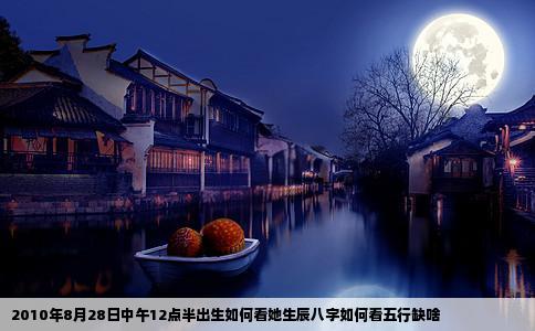 2010年8月28日中午12点半出生如何看她生辰八字如何看五行缺啥