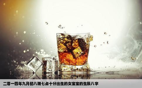 二零一四年九月初八晚七点十分出生的女宝宝的生辰八字