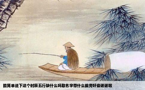 能简单说下这个时辰五行缺什么吗取名字带什么偏旁好些谢谢啦