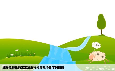 您好能帮我的宝宝算五行推荐几个名字吗谢谢