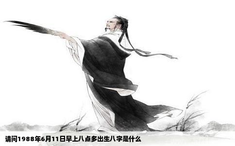 请问1988年6月11日早上八点多出生八字是什么