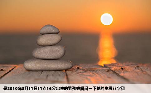 是2010年3月11日11点16分出生的男孩姓解问一下他的生辰八字和