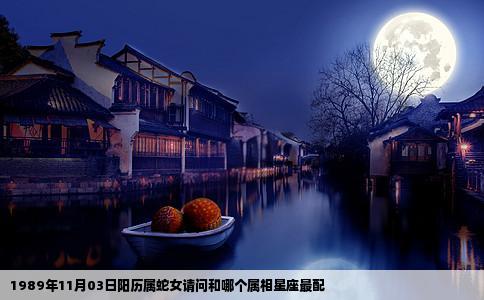 1989年11月03日阳历属蛇女请问和哪个属相星座最配