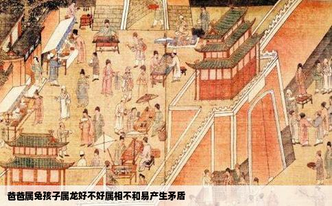 爸爸属兔孩子属龙好不好属相不和易产生矛盾