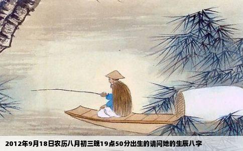 2012年9月18日农历八月初三晚19点50分出生的请问她的生辰八字