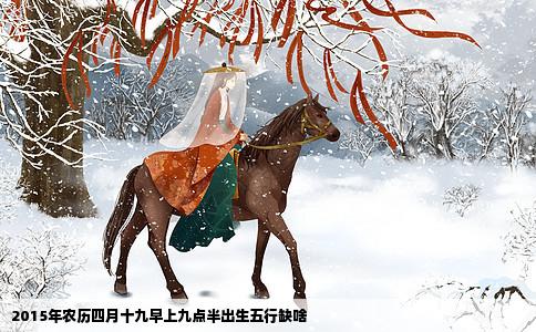 2015年农历四月十九早上九点半出生五行缺啥