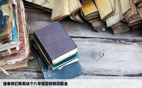 请老师们看看这个八字是否财官印俱全