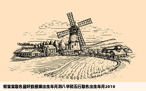 帮宝宝取名最好能根据出生年月测八字和五行取名出生年月2010