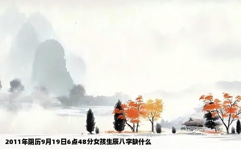 2011年阴历9月19日6点48分女孩生辰八字缺什么