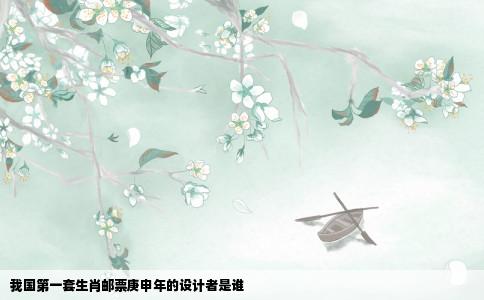 我国第一套生肖邮票庚申年的设计者是谁