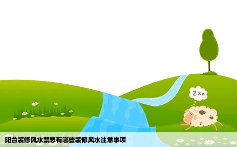 阳台装修风水禁忌有哪些装修风水注意事项