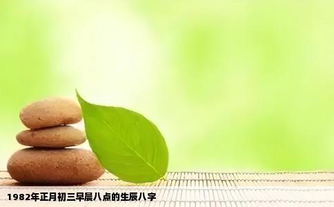 1982年正月初三早晨八点的生辰八字