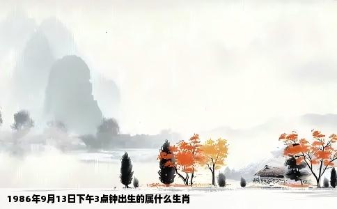 1986年9月13日下午3点钟出生的属什么生肖