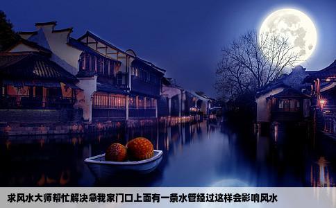 求风水大师帮忙解决急我家门口上面有一条水管经过这样会影响风水