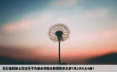 五行金旺缺土日主天干为金必须有水助但忌木太多1木2火0土4金1