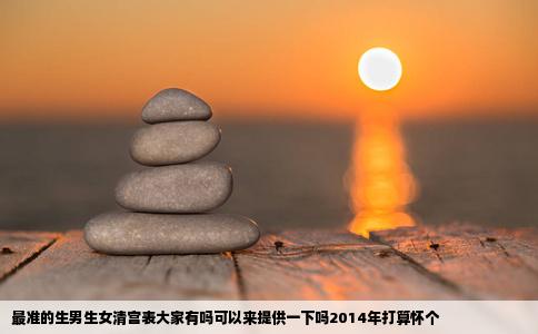 最准的生男生女清宫表大家有吗可以来提供一下吗2014年打算怀个