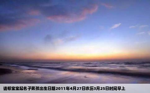 请帮宝宝起名子男孩出生日期2011年4月27日农历3月25日时间早上