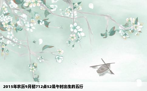 2015年农历9月初712点52是午时出生的五行
