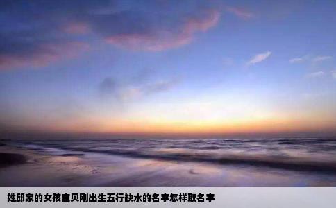 姓邱家的女孩宝贝刚出生五行缺水的名字怎样取名字