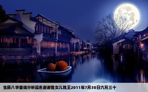 生辰八字查询分析起名谢谢我女儿姓王2011年7月30日六月三十