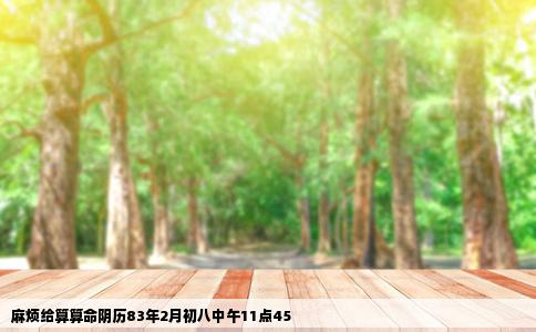 麻烦给算算命阴历83年2月初八中午11点45
