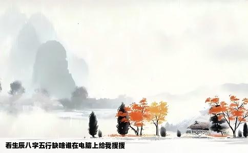 看生辰八字五行缺啥谁在电脑上给我搜搜