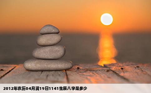 2012年农历04月润19日1141生辰八字是多少