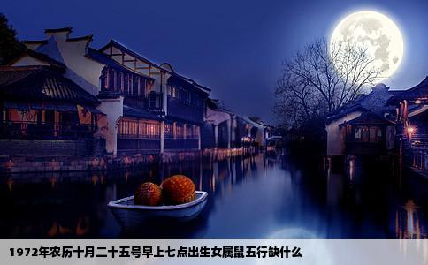 1972年农历十月二十五号早上七点出生女属鼠五行缺什么
