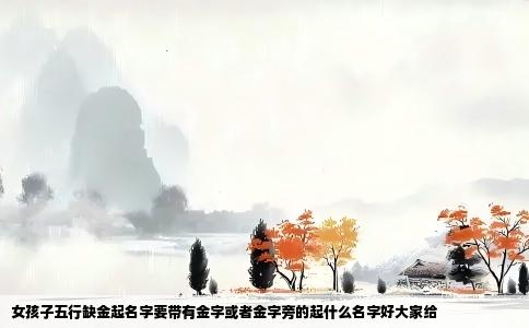 女孩子五行缺金起名字要带有金字或者金字旁的起什么名字好大家给