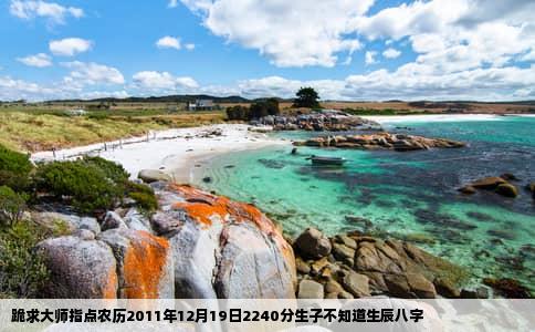 跪求大师指点农历2011年12月19日2240分生子不知道生辰八字