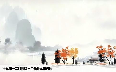 十五加一二月亮挂一个是什么生肖阿