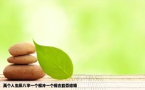 两个人生辰八字一个相冲一个相合能否结婚