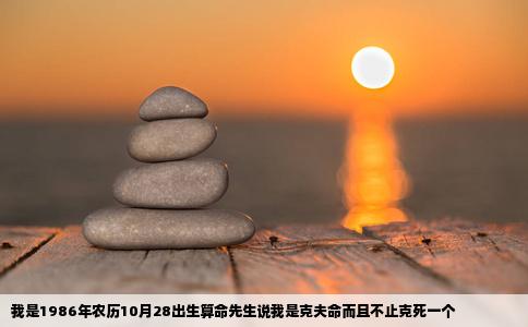 我是1986年农历10月28出生算命先生说我是克夫命而且不止克死一个